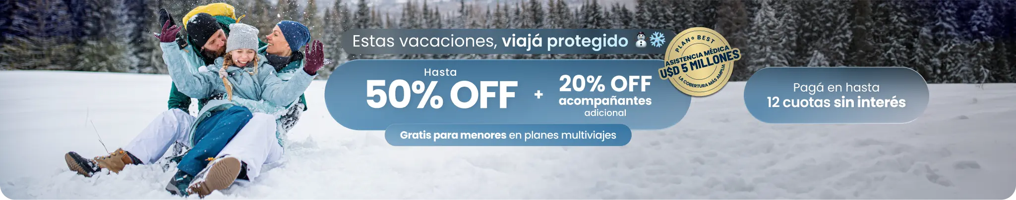 Estas vacaciones, viajá protegido. Hsta 50% OFF + 20% OFF acompañantes adicional. Gratis para menores en planes multiviajes. Pagá en hasta 12 cuotas sin interés