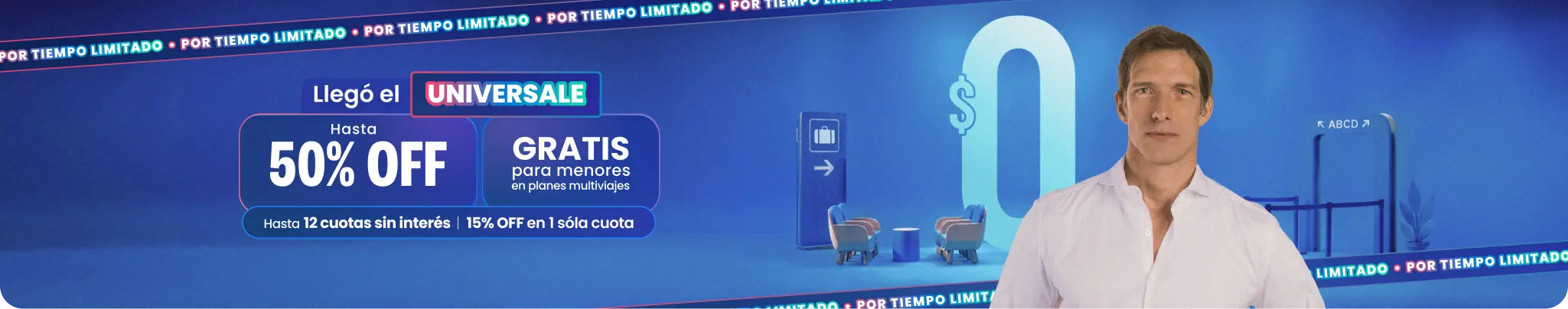 UNIVERSALE Hasta 50% OFF + gratis para menores en planes multiviajes + hasta 12 cuotas sin interés o 15% OFF en 1 sola cuota