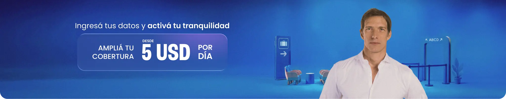 Ingresá tus datos y activá tu tranquilidad. Ampliá tu cobertura desde 5 USD por día